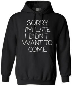 sorry-i_m-late_-i-didn_t-want-to-come-hoodie