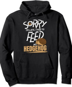 sorry-i_m-late_-i-had-to-feed-my-hedgehog-hoodie