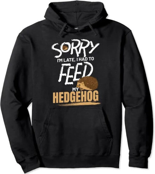 sorry-i_m-late_-i-had-to-feed-my-hedgehog-hoodie